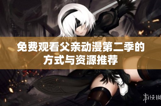 免费观看父亲动漫第二季的方式与资源推荐