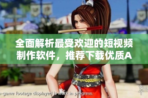 全面解析最受欢迎的短视频制作软件，推荐下载优质APP