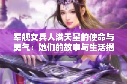 军舰女兵人满天星的使命与勇气：她们的故事与生活揭秘
