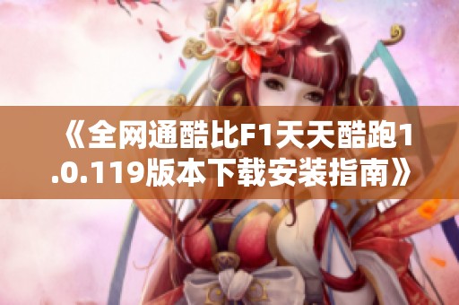 《全网通酷比F1天天酷跑1.0.119版本下载安装指南》