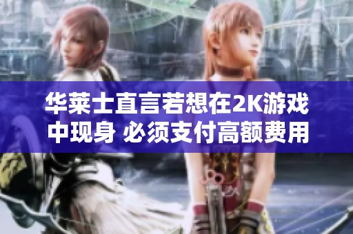 华莱士直言若想在2K游戏中现身 必须支付高额费用