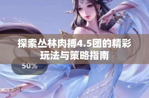 探索丛林肉搏4.5团的精彩玩法与策略指南