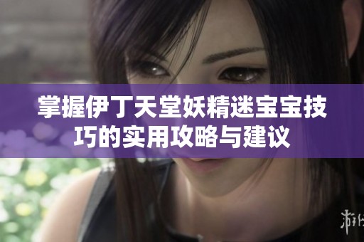 掌握伊丁天堂妖精迷宝宝技巧的实用攻略与建议