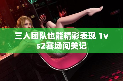 三人团队也能精彩表现 1vs2赛场闯关记
