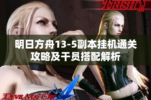 明日方舟13-5副本挂机通关攻略及干员搭配解析