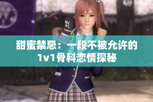 甜蜜禁忌：一段不被允许的1v1骨科恋情探秘