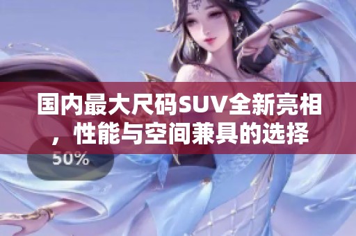 国内最大尺码SUV全新亮相，性能与空间兼具的选择