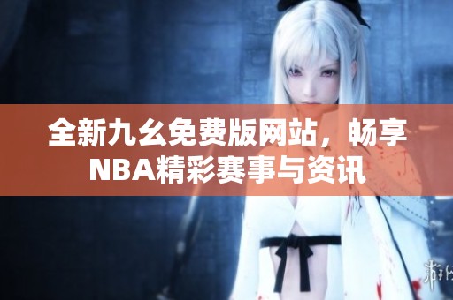 全新九幺免费版网站，畅享NBA精彩赛事与资讯