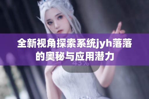 全新视角探索系统jyh落落的奥秘与应用潜力