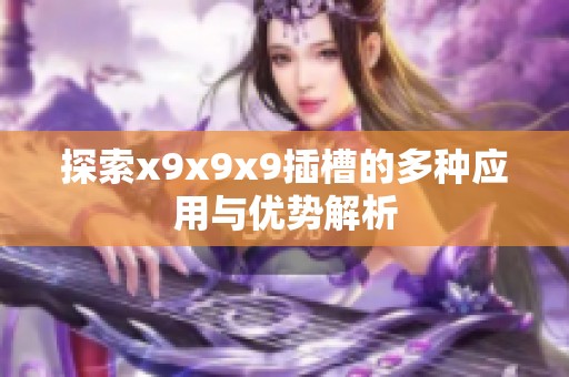 探索x9x9x9插槽的多种应用与优势解析
