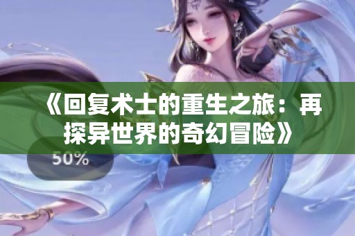 《回复术士的重生之旅：再探异世界的奇幻冒险》