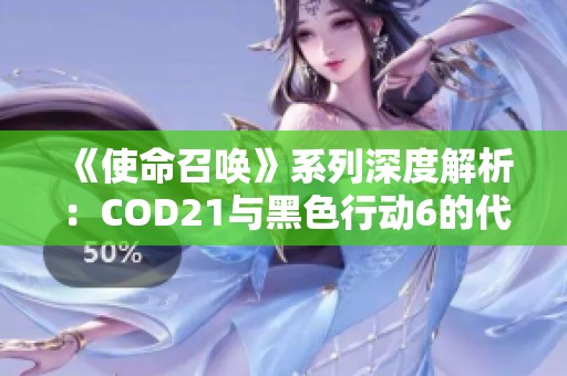 《使命召唤》系列深度解析：COD21与黑色行动6的代际定位与差异探讨