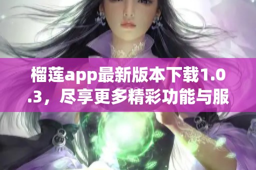 榴莲app最新版本下载1.0.3，尽享更多精彩功能与服务