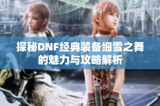 探秘DNF经典装备细雪之舞的魅力与攻略解析