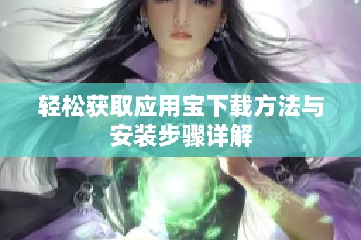 轻松获取应用宝下载方法与安装步骤详解