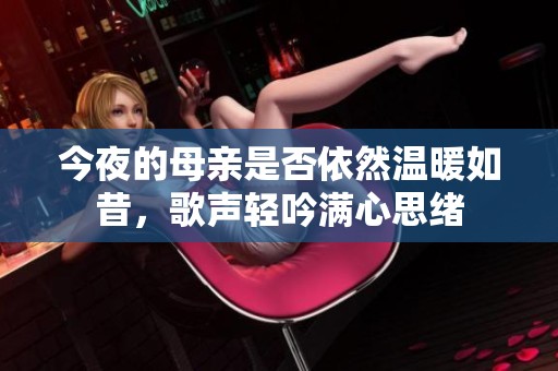 今夜的母亲是否依然温暖如昔，歌声轻吟满心思绪