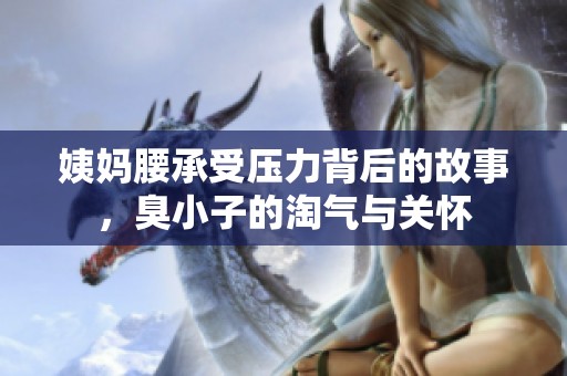 姨妈腰承受压力背后的故事，臭小子的淘气与关怀