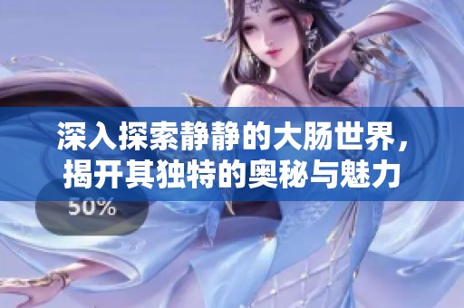深入探索静静的大肠世界，揭开其独特的奥秘与魅力