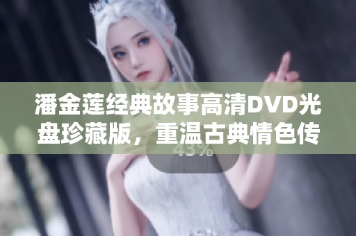 潘金莲经典故事高清DVD光盘珍藏版，重温古典情色传奇