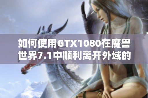 如何使用GTX1080在魔兽世界7.1中顺利离开外域的详细指南