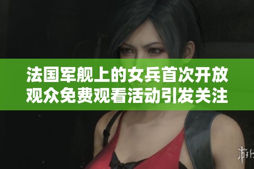 法国军舰上的女兵首次开放观众免费观看活动引发关注