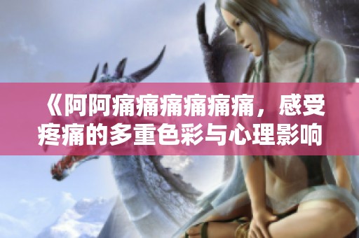 《阿阿痛痛痛痛痛痛，感受疼痛的多重色彩与心理影响》