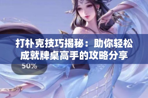 打朴克技巧揭秘：助你轻松成就牌桌高手的攻略分享