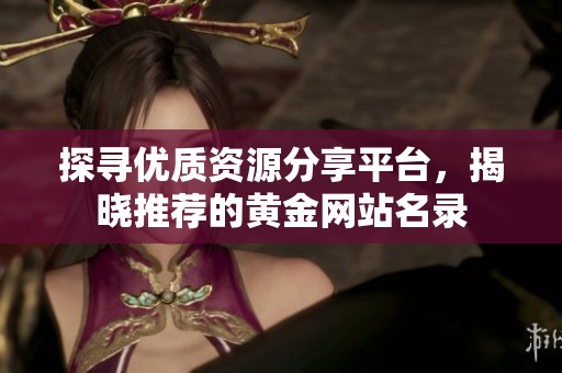 探寻优质资源分享平台，揭晓推荐的黄金网站名录