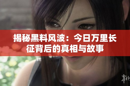 揭秘黑料风波：今日万里长征背后的真相与故事