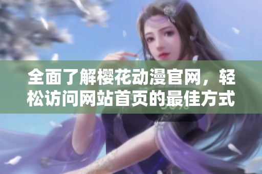 全面了解樱花动漫官网，轻松访问网站首页的最佳方式