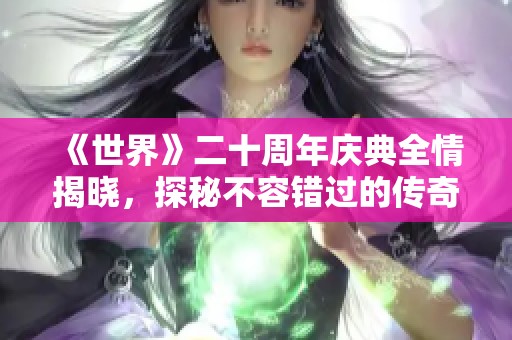 《世界》二十周年庆典全情揭晓，探秘不容错过的传奇盛宴