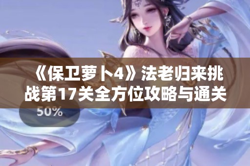 《保卫萝卜4》法老归来挑战第17关全方位攻略与通关秘籍分享