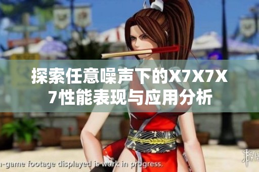 探索任意噪声下的X7X7X7性能表现与应用分析