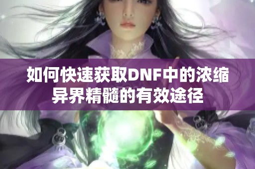 如何快速获取DNF中的浓缩异界精髓的有效途径