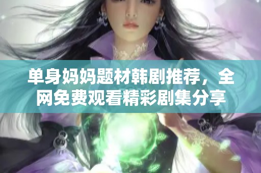 单身妈妈题材韩剧推荐，全网免费观看精彩剧集分享