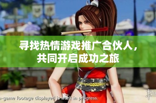 寻找热情游戏推广合伙人，共同开启成功之旅