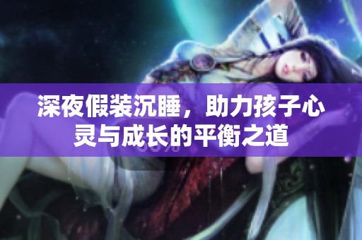 深夜假装沉睡，助力孩子心灵与成长的平衡之道