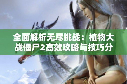 全面解析无尽挑战：植物大战僵尸2高效攻略与技巧分享