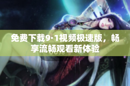 免费下载9·1视频极速版，畅享流畅观看新体验
