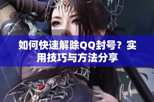 如何快速解除QQ封号？实用技巧与方法分享