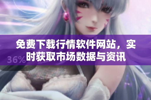 免费下载行情软件网站，实时获取市场数据与资讯