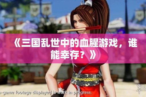 《三国乱世中的血腥游戏，谁能幸存？》