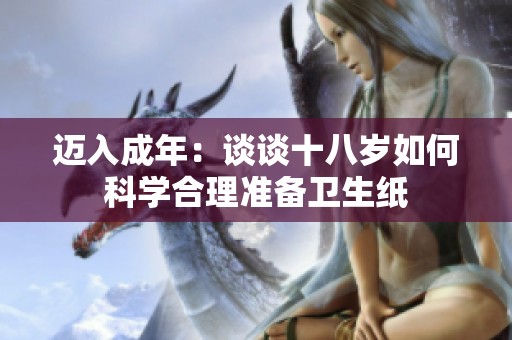 迈入成年：谈谈十八岁如何科学合理准备卫生纸
