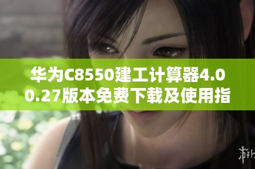 华为C8550建工计算器4.00.27版本免费下载及使用指南