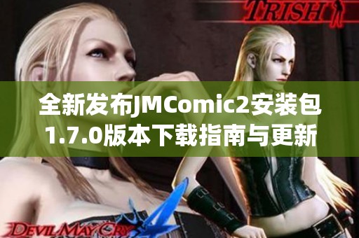全新发布JMComic2安装包1.7.0版本下载指南与更新内容介绍