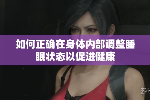 如何正确在身体内部调整睡眠状态以促进健康