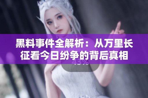 黑料事件全解析：从万里长征看今日纷争的背后真相