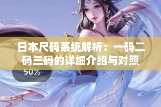 日本尺码系统解析：一码二码三码的详细介绍与对照