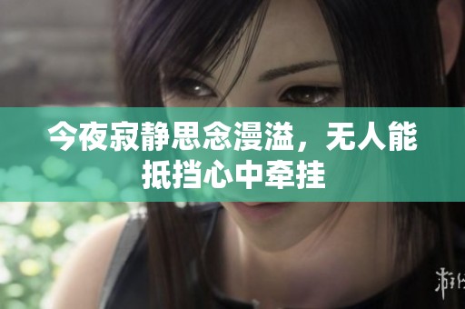 今夜寂静思念漫溢，无人能抵挡心中牵挂