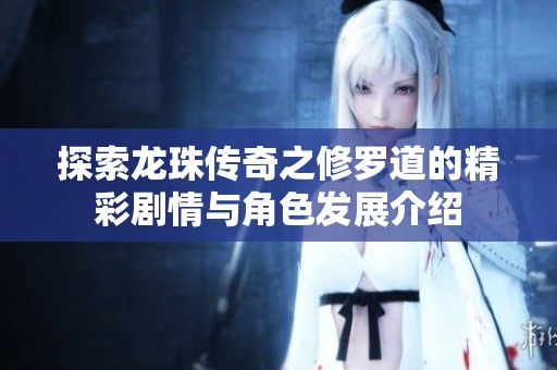 探索龙珠传奇之修罗道的精彩剧情与角色发展介绍